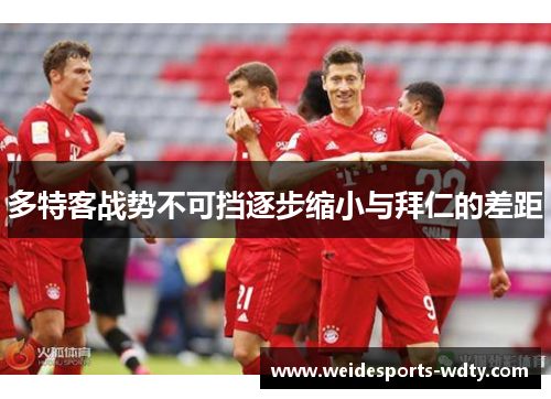 多特客战势不可挡逐步缩小与拜仁的差距