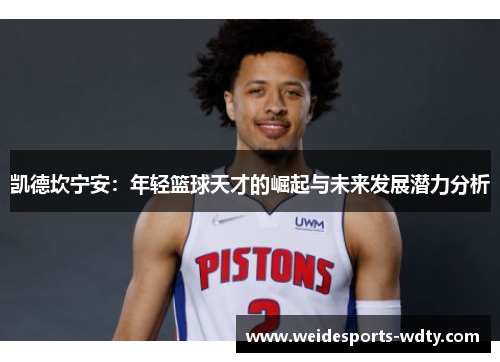 凯德坎宁安：年轻篮球天才的崛起与未来发展潜力分析
