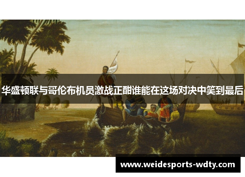 华盛顿联与哥伦布机员激战正酣谁能在这场对决中笑到最后