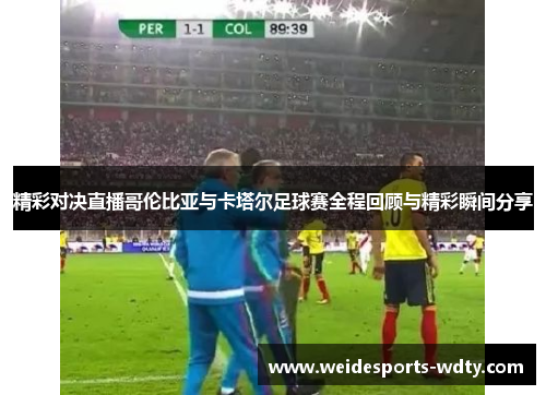 精彩对决直播哥伦比亚与卡塔尔足球赛全程回顾与精彩瞬间分享