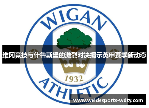 维冈竞技与什鲁斯堡的激烈对决揭示英甲赛季新动态