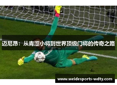 迈尼昂：从青涩小将到世界顶级门将的传奇之路