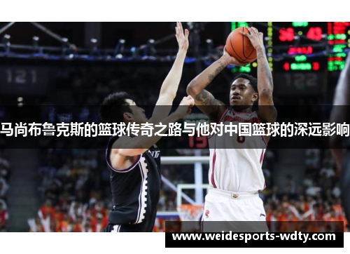 马尚布鲁克斯的篮球传奇之路与他对中国篮球的深远影响