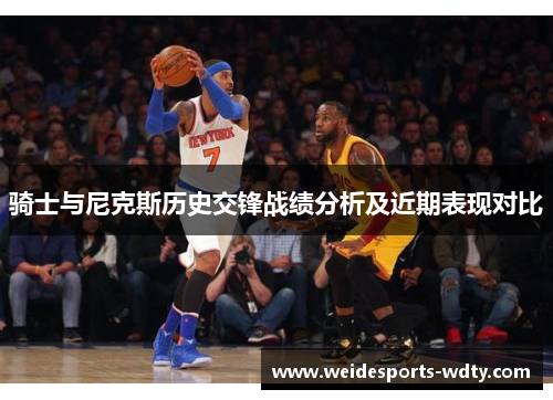 骑士与尼克斯历史交锋战绩分析及近期表现对比