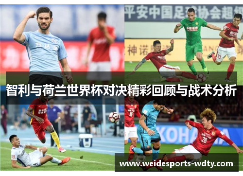 智利与荷兰世界杯对决精彩回顾与战术分析